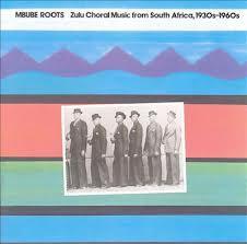  - Mbube Roots: Zulu Choral Music From South Africa, 1930s-1960s